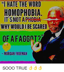 Quotations by morgan freeman, american actor, born june 1, 1937. Hate The Word Homophobia It Snotaphobia Why Would I Be Scared Of A Faggat Morgan Freeman Morgan Freeman Meme On Me Me