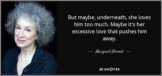 Maybe you would like to learn more about one of these? Margaret Atwood Quote But Maybe Underneath She Loves Him Too Much Maybe It S