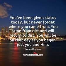 Maybe you would like to learn more about one of these? You Ve Been Given Status Today But Never Forget Where You Came From Idlehearts