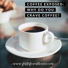 Coffee Exposed Why Do You Crave Coffee Craving Coffee Free Coffee Cravings