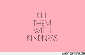 It will be published if it complies with the content rules and our moderators approve it. Kill Your Enemies With Kindness Quotes Quotesgram