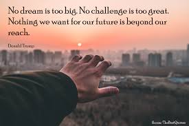 In fact, high achievers tend to dream at the middle. Best Quotes No Dream Is Too Big No Challenge Is Too Great Nothing We Want For Our Future Is Beyond Our Reach Donald Trump Quotes Quote Donaldtrump Facebook