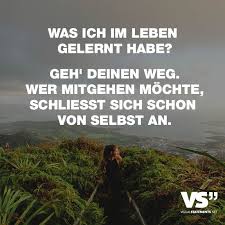 Was Ich Im Leben Gelernt Habe Geh Deinen Weg Wer Mitgehen Mochte Schliesst Sich Schon Von Selbst An Visual Statements Spruche Zitate Spruche Epische Zitate