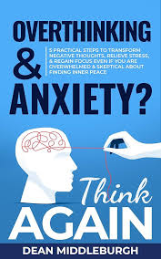 Amazon.com: Overthinking & Anxiety? Think AGAIN: 5 Practical Steps to  Transform Negative Thoughts, Relieve Stress, & Regain Focus Even if You Are  Overwhelmed & Skeptical About Finding Inner Peace eBook : Middleburgh,