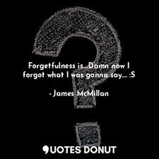 The advantage of a bad memory is that one enjoys several times the same good things for the. Quotes Donut Forgetfulness Is Damn Now I Forgot What I Was Gonna Say S