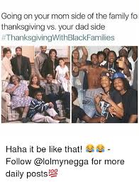 Maybe you would like to learn more about one of these? Going On Your Mom Side Of The Family Fo Thanksgiving Vs Your Dad Side Haha It Be Like That Follow For More Daily Posts Be Like Meme On Me Me