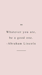  Whatever You Are Be A Good One Quotes To Live By Inspirational Quotes Words