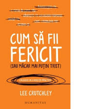 Peste noapte nu apar personaje care sa conduca o tara sau un partid. Cum Sa Fii Fericit Sau Macar Mai Putin Trist Lee Crutchley