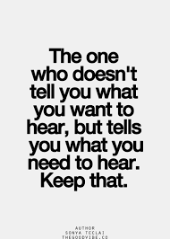 The One Who Doesn T Tell You What You Want To Hear But Tells You What You Need To Hear Keep That Short Inspirational Quotes Words Words Quotes