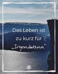 Sie regen zum nachdenken beim leser an und helfen ein stückweit auch einem selber, gefühle auszudrücken. Das Leben Ist Zu Kurz Fur Irgendwann Spruche Reisespruche Zitate Weisheiten Kreuzfahrt Lebensweisheiten Zitate Das Leben Ist Zu Kurz Spruche