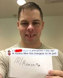 Here is a list of the best roasts with amazing comebacks to use on your friends and much better on enemies. 40 Brutal And Hilarious Roast Me Posts