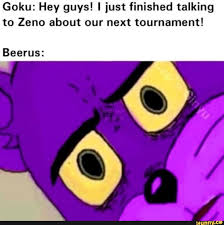 The first 10 episodes include goku's first fight with beerus, as well the z fighter's interactions and attempts to subdue him ultimately leading to the super saiyan god goku and beerus battle. Goku Hey Guys I Just Finished Talking To Zeno About Our Next Tournament Beerus Ifunny Beerus Goku Funny Dragon