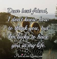 Friends who buy you food are friends for life.. Dear Best Friend I Don T Know How To Thank You But I M Lucky To Have You In Purelovequotes