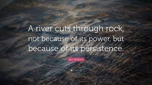 For life and death are one, even as the river and the sea are one. Larry Mathieson On Twitter Jim Watkins Quote A River Cuts Through Rock Not Because Of Its Power But Because Of Its Persistence Https T Co 1qhz1nhgso Https T Co Exqoaj57bn