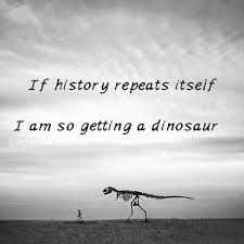 If History Repeats Itself I Am So Getting A Dinosaur For The Paleontologist Kid In Me History Repeats History Classroom Fun