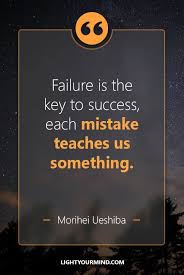 Failure Is The Key To Success Each Mistake Teaches Us Something Morihei Ueshiba Life Q Great Quotes About Success Best Success Quotes Motivational Quotes