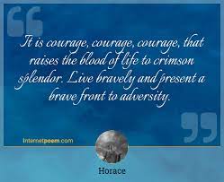 Horace has a number of quotes about adversity which you can read on the author's page. It Is Courage Courage Courage That Raises The Blood Of Life To Crimson Splendor Live Bravely And Present A Brave Front To Adversity
