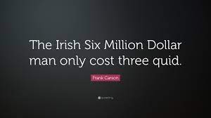 Explore our collection of motivational and famous quotes by authors you know and love. Frank Carson Quote The Irish Six Million Dollar Man Only Cost Three Quid