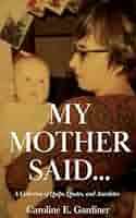 My Mother Said...: A Collection of Quips, Quotes, and Anecdotes: Gardiner,  Caroline E: 9781963296129: Amazon.com: Books