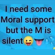 I Need Some Moral Support But The M Is Silent Es