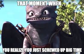 That Moment When You Realize You Just Screwed Up Big Time Image Tagged In Toothless How Train Your Dragon How To Train Your Dragon How To Train Dragon