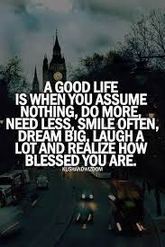 Quote Of The Day A Good Life Is When You Assume Nothing Do More Life Is Good Sister Quotes Life