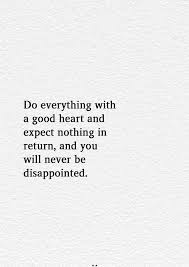 Let us know in the comment section below. Do Everything With A Good Heart And Expect Nothing In Return And You Will Never Be Disappointed Do Good Quotes Empathy Quotes Expectation Quotes