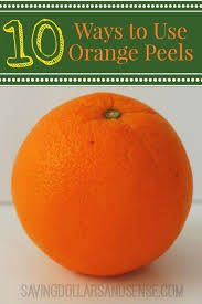 10 Ways To Use Orange Peels Saving Dollars Sense Orange Peels Uses Orange Peel Orange