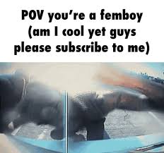 POV you're a femboy (am I cool yet guys please subscribe to me) - iFunny