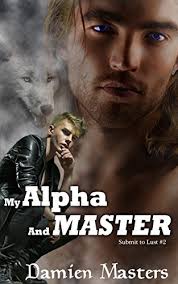 My Alpha and Master (Submit to Lust Book 2) by Damien Masters
