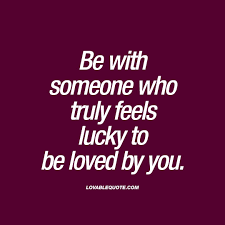 Be With Someone Who Truly Feels Lucky To Be Loved By You Lovable Quote Quotes Life Quotes Relationship Quotes