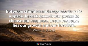 Viktor E Frankl Between Stimulus And Response There Is