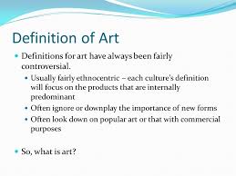 Art Definition Of Art Definitions For Art Have Always Been Fairly Controversial Usually Fairly Ethnocentric Each Culture S Definition Will Focus Ppt Download