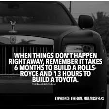 When Things Dont Happen Right Away Remember It Takes 6 Months To Build A Rolls Royce Motivational Quotes Motivational Quotes For Success Inspirational Quotes
