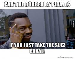 It may be causing a global trade crisis, but the ship stuck in the suez canal sure is hilarious meme. Can T Be Robbed By Pirates If You Just Take The Suez Canal Roll Safe Black Guy Pointing At His Head Make A Meme