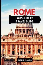 Rome 2025 Jubilee Travel Guide: Walking Tours of Faith, Culture, and Celebration: A Once-in-a-lifetime Pilgrimage Through Italy’s Sacred Heart
