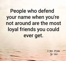 People Who Defend Your Name When You Re Not Around Are The Most Loyal Friends You Could Ever Get Quotes To Live By Word Of Advice Quotes About Your Children