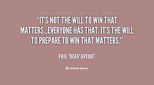 It S Not The Will To Win That Matters Everyone Has That It S The Will To P Paul Bear Bryant Bear Bryant Quotes Paul Bear Bryant Bear Bryant