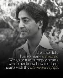 Life is so rich, has so many treasures. We go to it with empty hearts; we  do not know how to fill our hearts with the abundance of life. We are poor