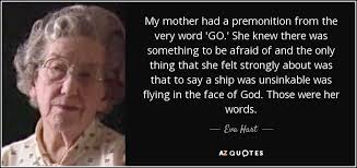 Eva Hart quote: My mother had a premonition from the very word 'GO...