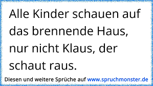 Alle Kinder Schauen Auf Das Brennende Haus Nur Nicht Klaus Der Schaut Raus Spruchmonster De