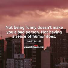 Not Being Funny Doesn T Make You A Bad Person Not Having A Sense Of Humor Does Idlehearts