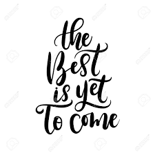 But 'the best' changes with time & hence, 'the best' is always yet to come. 14 Inspirational Quotes The Best Is Yet To Come Best Quote Hd