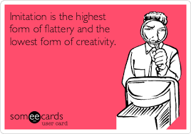 Imitation Is The Highest Form Of Flattery And The Lowest Form Of Creativity Funny Confessions Funny Quotes Work Motivation
