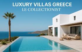 Luxury Villas Greece Le Collectionist: Your Ultimate Guide to a Dream Greek  Escape -