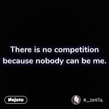 There Is No Competition Because Nobody Can Be Me Nojoto