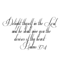 Sometimes asking for it is a way to annoy said significant other or roommates. Delight Thyself In The Lord And He Shall Give You The Desires Of Thy Heart Psalms 37 4 Tattoo Bible Promises Inspirational Words Psalms