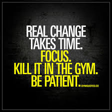 Real Change Takes Time Focus Kill It In The Gym Be Patient Get On G Fitness Motivation Quotes Fitness Motivation Quotes Inspiration Gym Motivation Quotes
