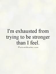 Im Exhausted From Trying To Be Stronger Than I Feel Google Search Tired Quotes Words Quotes Lesson Quotes