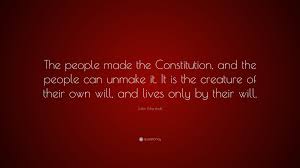 Sourced quotations by the american politician john marshall (1755 — 1835) about constitution, powers and law. John Marshall Quote The People Made The Constitution And The People Can Unmake It It Is The Creature Of Their Own Will And Lives Only By
